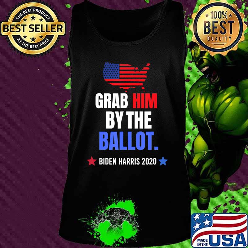 Grab Him By The Ballot - Biden Harris 2020 Election Vote T-Shirt Tank top Grab Him By The Ballot - Biden Harris 2020 Election Vote T-Shirt Tank top