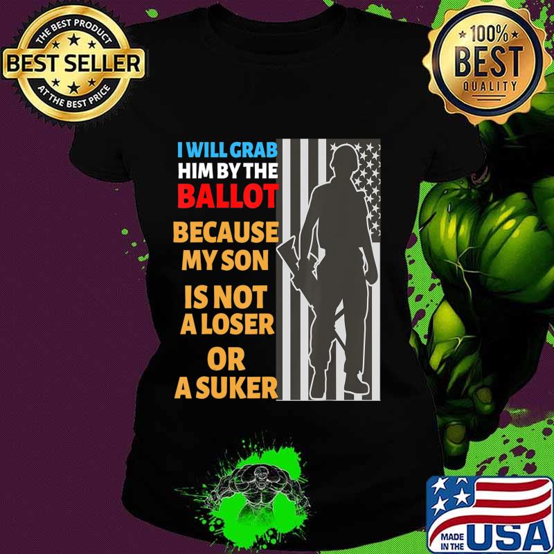 Grab Him By The Ballot shirt My Son is Not loser Or sucker T-Shirt Ladies tee Grab Him By The Ballot shirt My Son is Not loser Or sucker T-Shirt Ladies tee