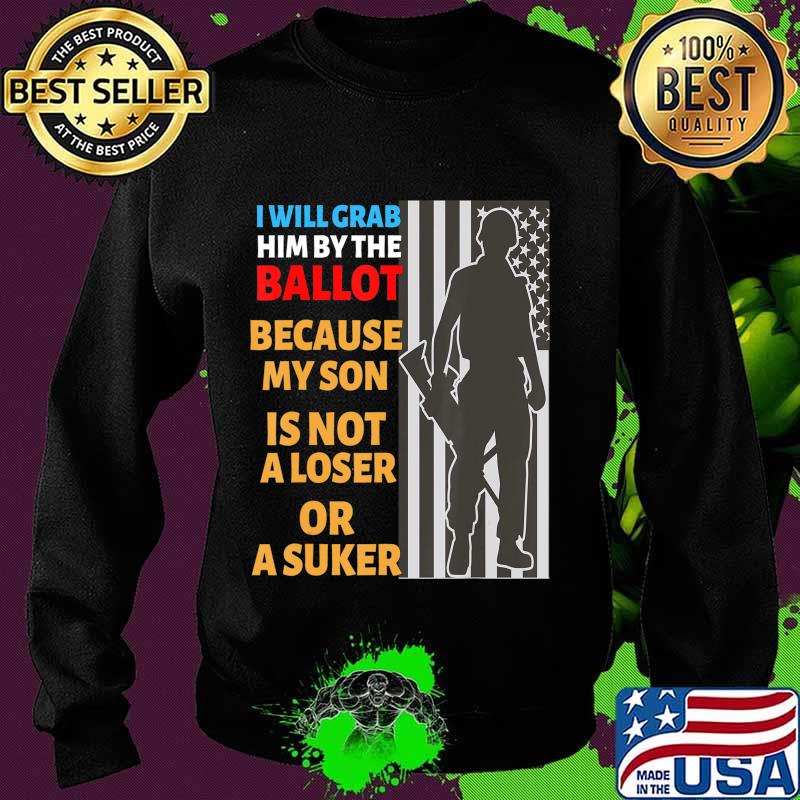 Grab Him By The Ballot shirt My Son is Not loser Or sucker T-Shirt Sweater Grab Him By The Ballot shirt My Son is Not loser Or sucker T-Shirt Sweater