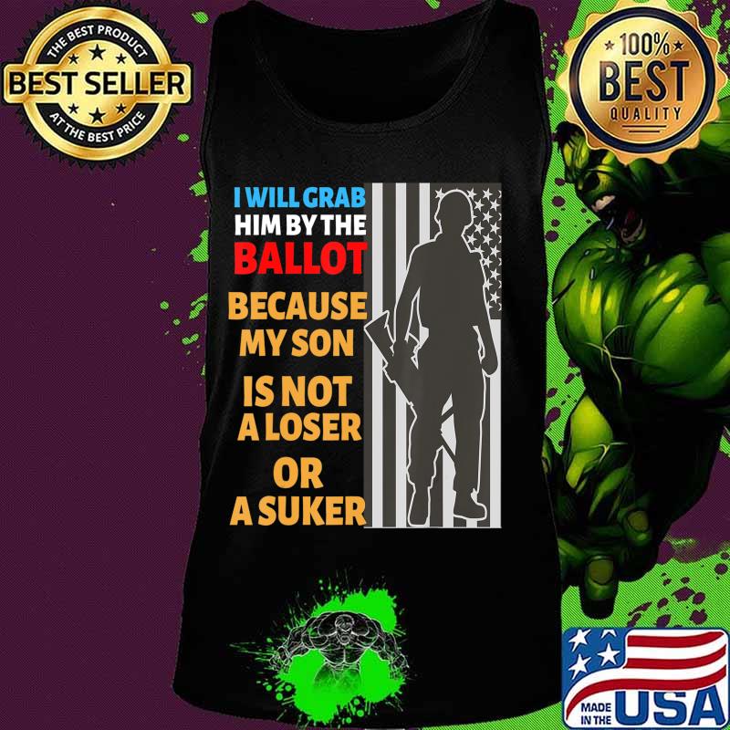 Grab Him By The Ballot shirt My Son is Not loser Or sucker T-Shirt Tank top Grab Him By The Ballot shirt My Son is Not loser Or sucker T-Shirt Tank top