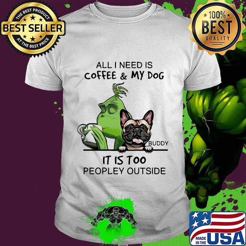 Grinch and buddy all i need is coffee and my dog it is too peopley outside shirt