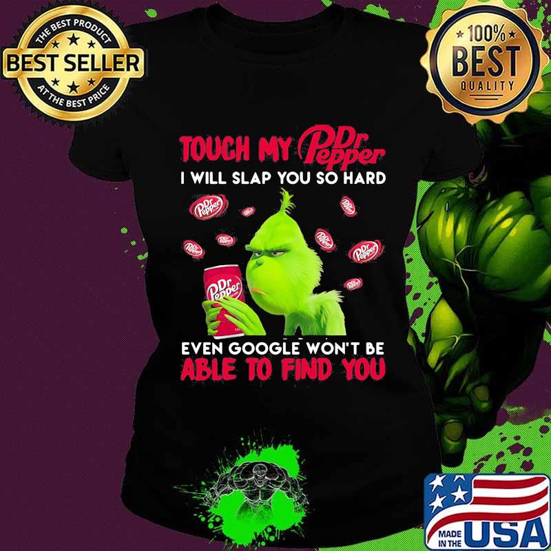 Grinch touch my dr pepper i will slap so hard even google won't be able to find you s Ladies tee Grinch touch my dr pepper i will slap so hard even google won't be able to find you s Ladies tee