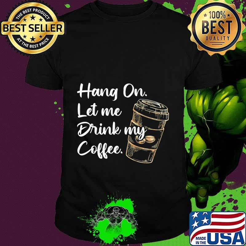 Hang On Let Me Drink My Coffee - Funny Graphic Unisex Tee Premium T-Shirt