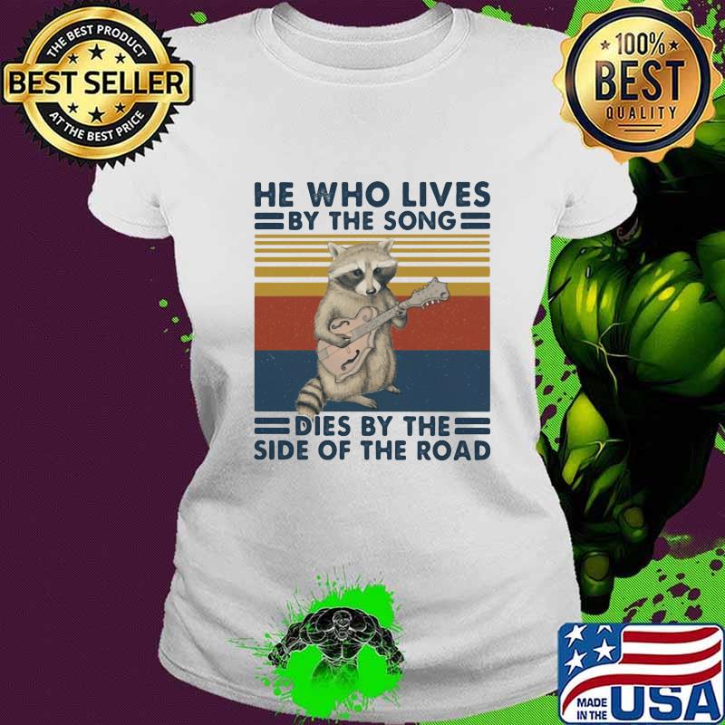 HE WHO LIVES BY THE SONG DIES BY THE SIDE OF THE ROAD RACCOON VINTAGE RETRO SHIRT Ladies tee HE WHO LIVES BY THE SONG DIES BY THE SIDE OF THE ROAD RACCOON VINTAGE RETRO SHIRT Ladies tee