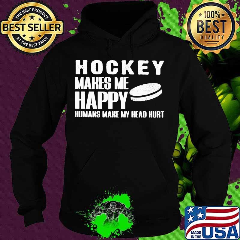 Hockey Makes Me Happy Humans Make My Head Hurt Shirt Hoodie Hockey Makes Me Happy Humans Make My Head Hurt Shirt Hoodie