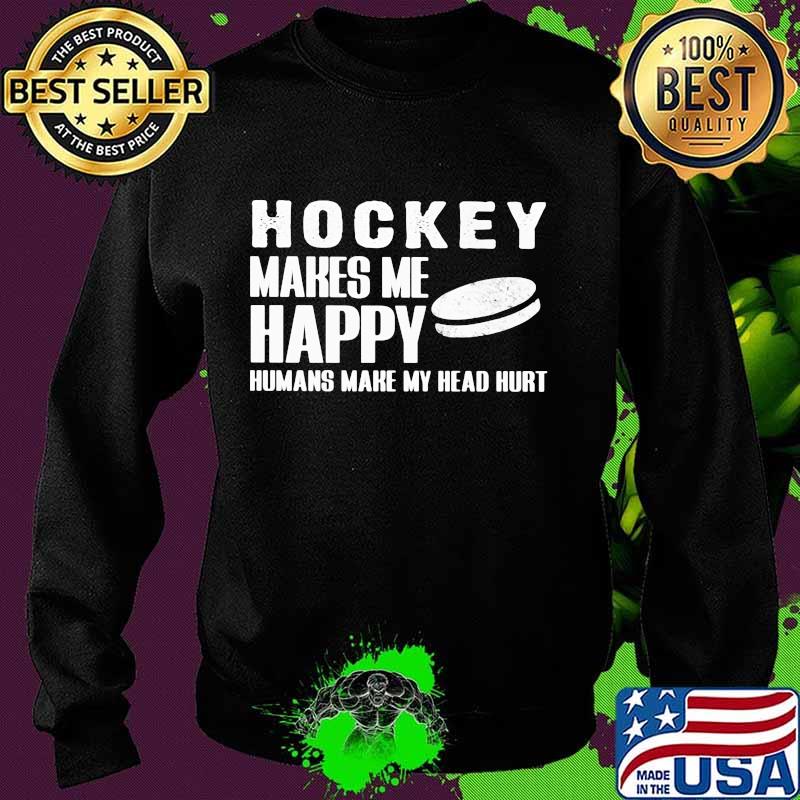 Hockey Makes Me Happy Humans Make My Head Hurt Shirt Sweater Hockey Makes Me Happy Humans Make My Head Hurt Shirt Sweater