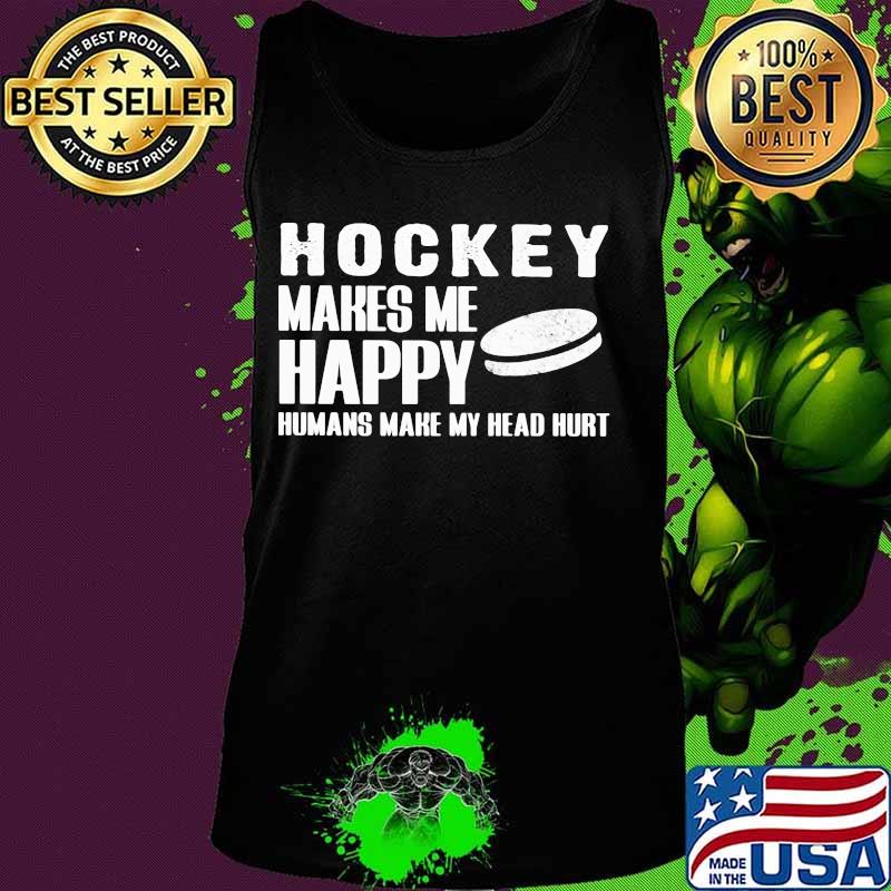 Hockey Makes Me Happy Humans Make My Head Hurt Shirt Tank top Hockey Makes Me Happy Humans Make My Head Hurt Shirt Tank top
