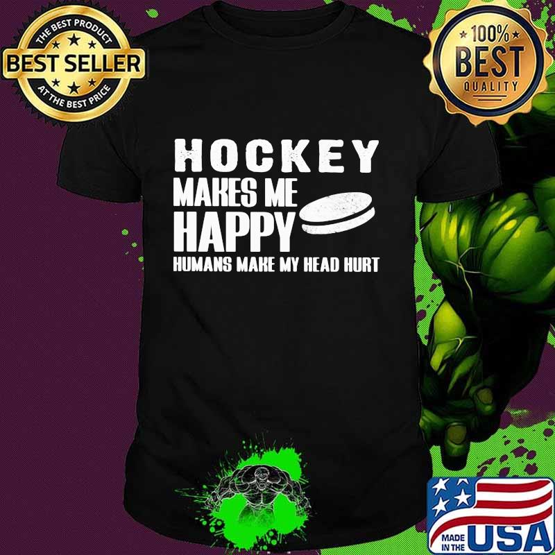 Hockey Makes Me Happy Humans Make My Head Hurt Shirt Hockey Makes Me Happy Humans Make My Head Hurt Shirt