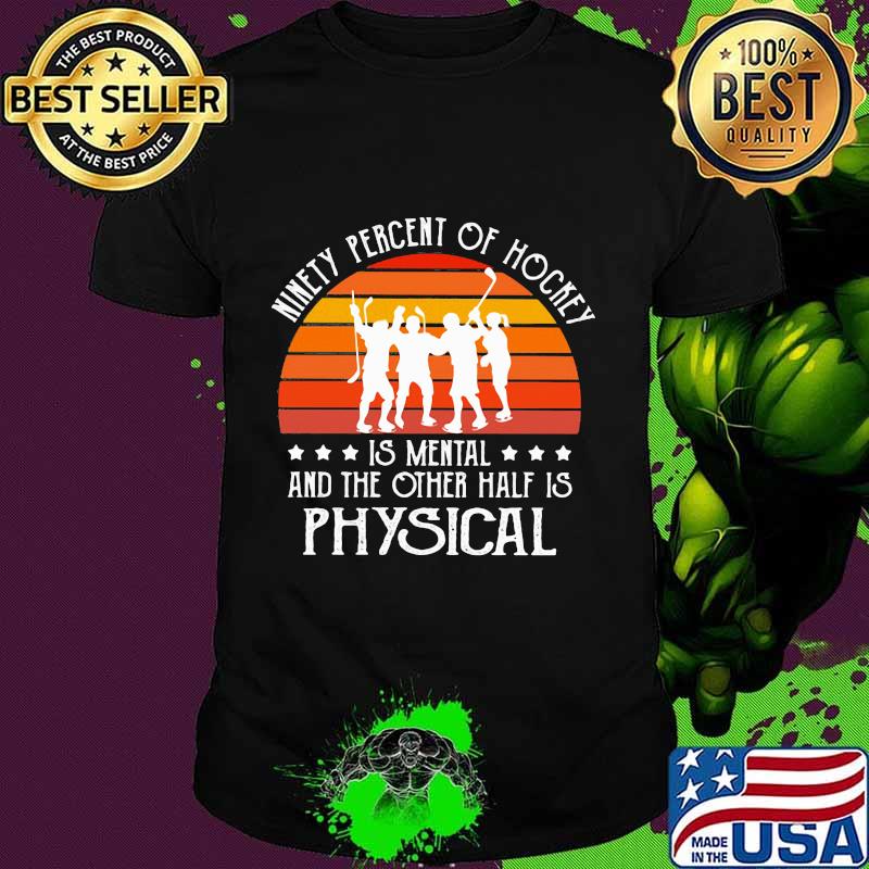 Hockey Ninety percent of hockey is mental and the other half is physical vintage shirt