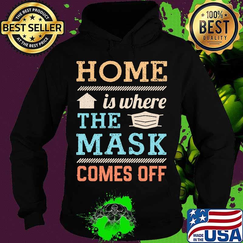 Home Is Where The Mask Comes Off Shirt Hoodie Home Is Where The Mask Comes Off Shirt Hoodie