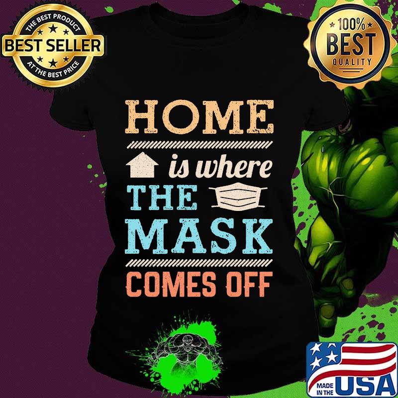 Home Is Where The Mask Comes Off Shirt Ladies tee Home Is Where The Mask Comes Off Shirt Ladies tee