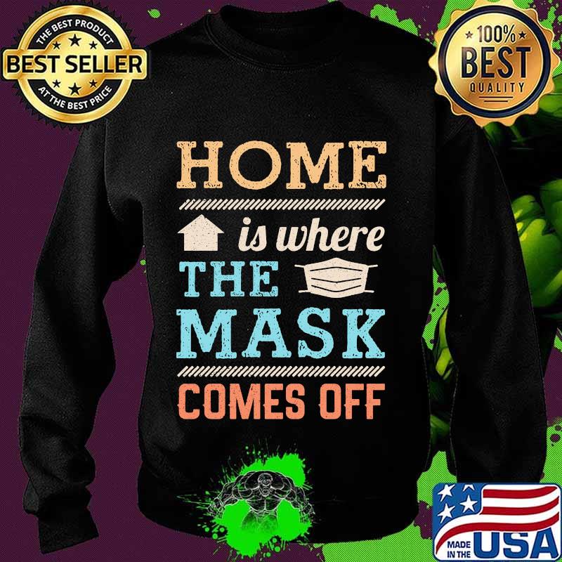Home Is Where The Mask Comes Off Shirt Sweater Home Is Where The Mask Comes Off Shirt Sweater