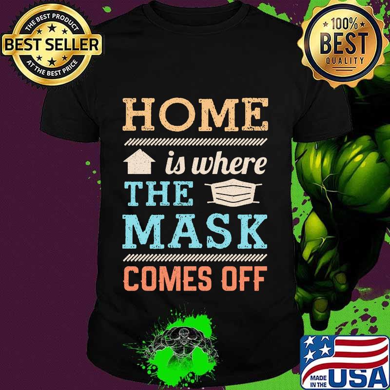 Home Is Where The Mask Comes Off Shirt Home Is Where The Mask Comes Off Shirt