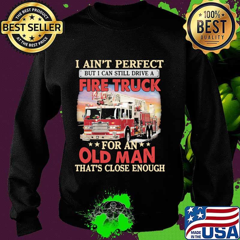 I ain't perfect but i can still drive a fire truck for an old man that's close enough s Sweater I ain't perfect but i can still drive a fire truck for an old man that's close enough s Sweater