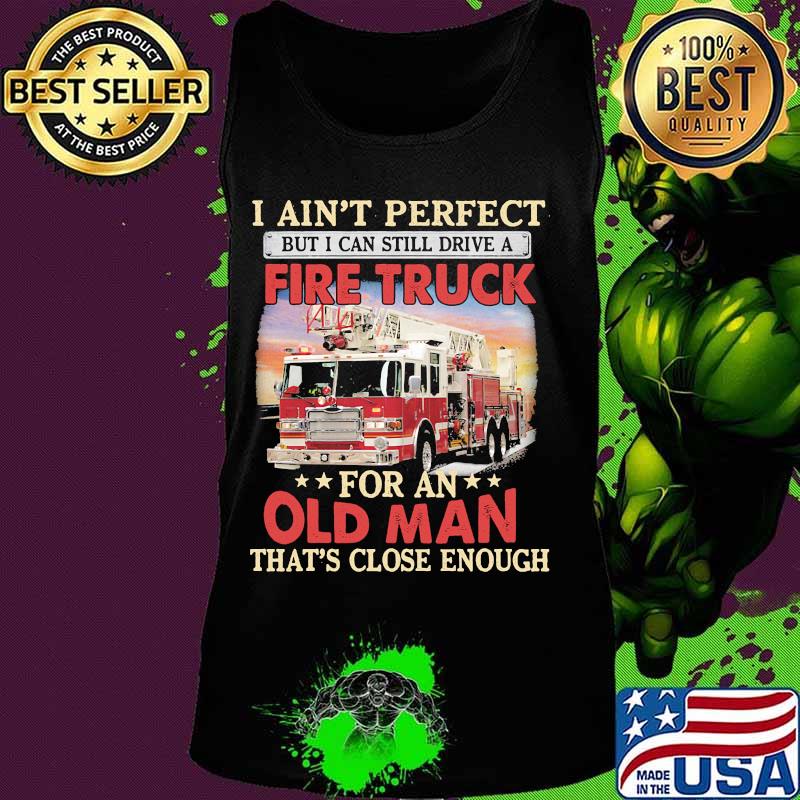 I ain't perfect but i can still drive a fire truck for an old man that's close enough s Tank top I ain't perfect but i can still drive a fire truck for an old man that's close enough s Tank top