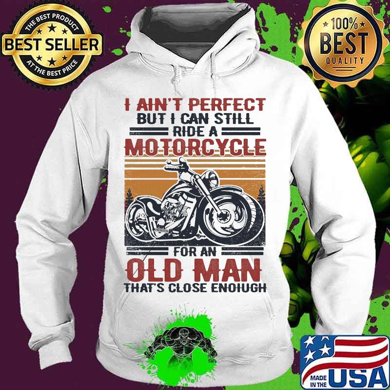 I Ain't Perfect But I Can Still Ride A Motorcycle For An Old Man That's Close Enough Vintage Retro Shirt Hoodie I Ain't Perfect But I Can Still Ride A Motorcycle For An Old Man That's Close Enough Vintage Retro Shirt Hoodie