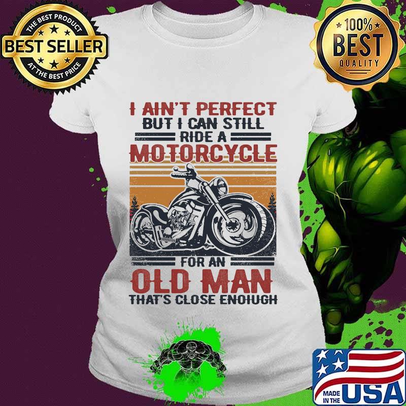 I Ain't Perfect But I Can Still Ride A Motorcycle For An Old Man That's Close Enough Vintage Retro Shirt Ladies tee I Ain't Perfect But I Can Still Ride A Motorcycle For An Old Man That's Close Enough Vintage Retro Shirt Ladies tee