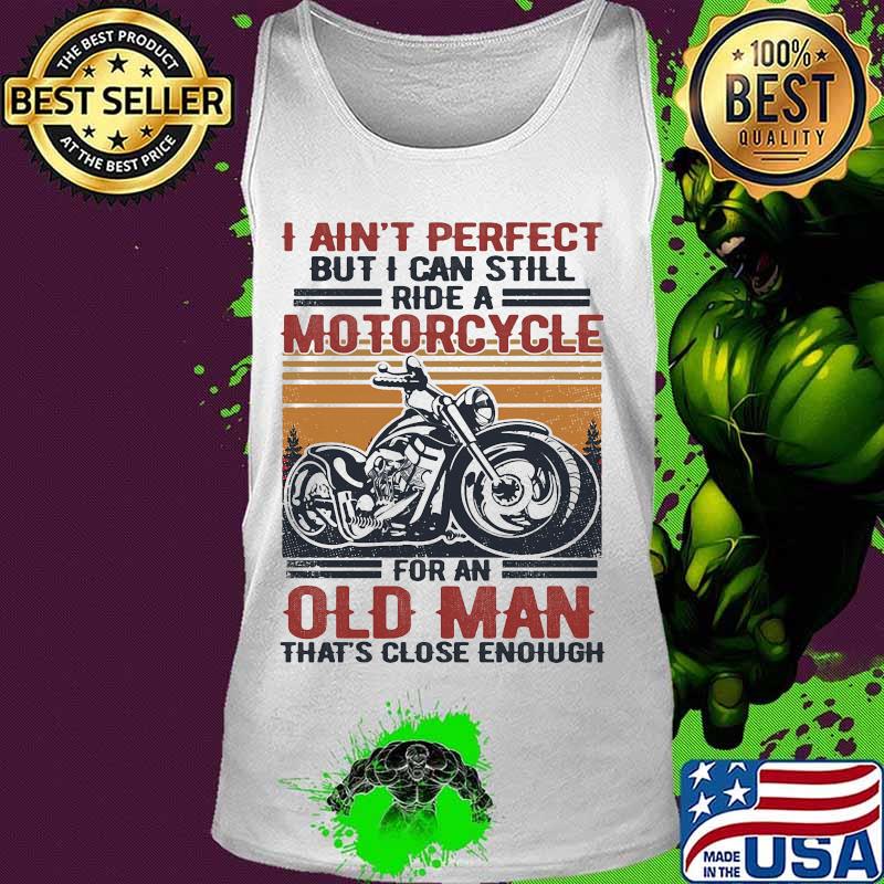 I Ain't Perfect But I Can Still Ride A Motorcycle For An Old Man That's Close Enough Vintage Retro Shirt Tank top I Ain't Perfect But I Can Still Ride A Motorcycle For An Old Man That's Close Enough Vintage Retro Shirt Tank top