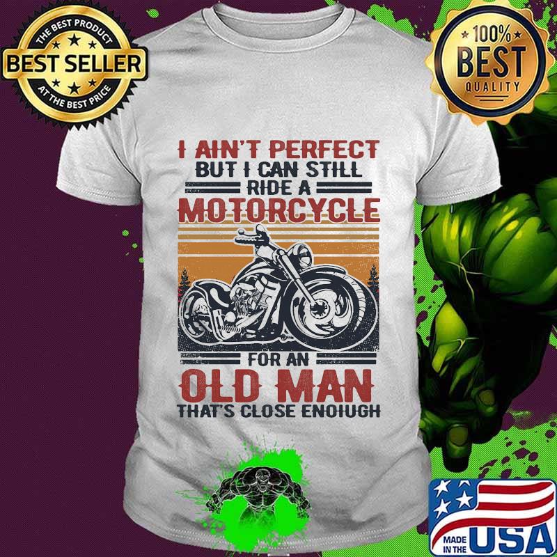 I Ain't Perfect But I Can Still Ride A Motorcycle For An Old Man That's Close Enough Vintage Retro Shirt I Ain't Perfect But I Can Still Ride A Motorcycle For An Old Man That's Close Enough Vintage Retro Shirt