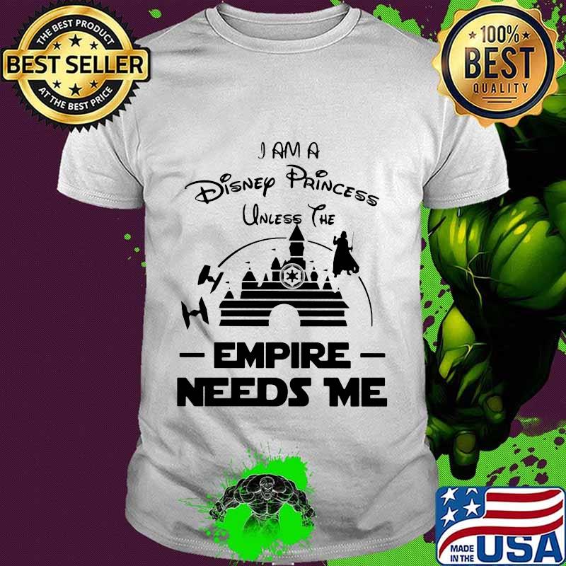 I am a disney princess unless the empire needs me shirt