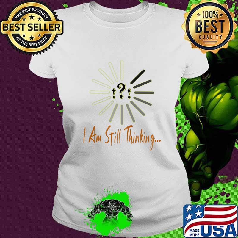 I Am Still Thinking For Geeks Nerds Programmers Shirt Ladies tee I Am Still Thinking For Geeks Nerds Programmers Shirt Ladies tee