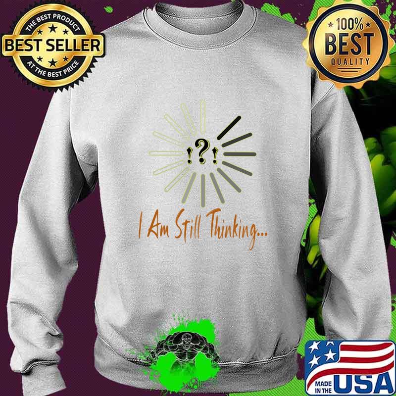 I Am Still Thinking For Geeks Nerds Programmers Shirt Sweater I Am Still Thinking For Geeks Nerds Programmers Shirt Sweater
