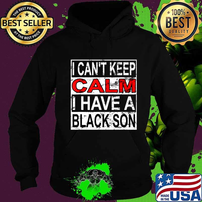 I Can't Keep Calm I Have A Black Son Black Lives Matter BLM T-Shirt Hoodie I Can't Keep Calm I Have A Black Son Black Lives Matter BLM T-Shirt Hoodie