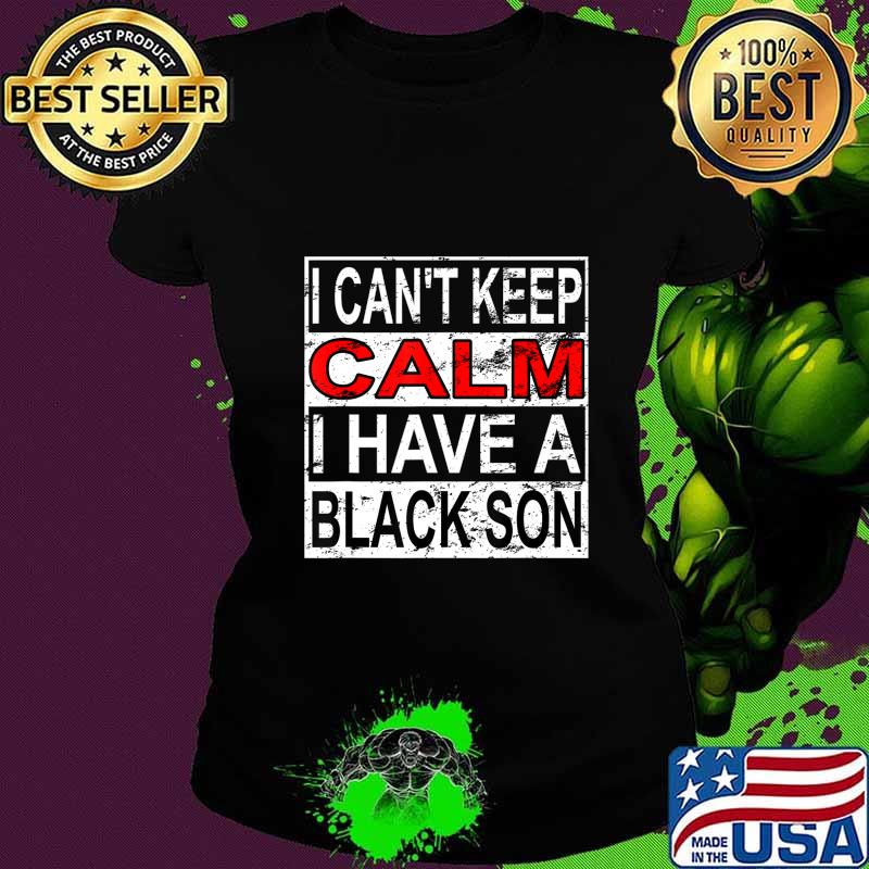 I Can't Keep Calm I Have A Black Son Black Lives Matter BLM T-Shirt Ladies tee I Can't Keep Calm I Have A Black Son Black Lives Matter BLM T-Shirt Ladies tee