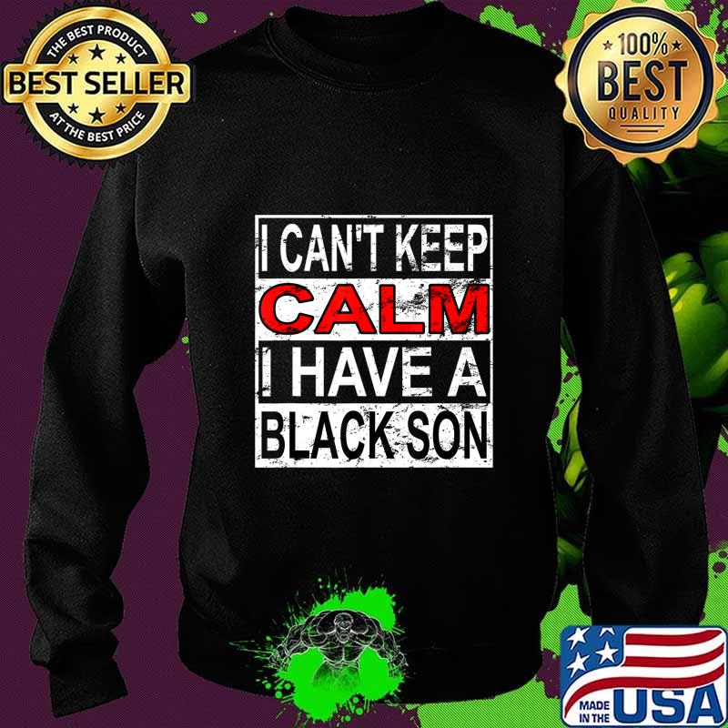 I Can't Keep Calm I Have A Black Son Black Lives Matter BLM T-Shirt Sweater I Can't Keep Calm I Have A Black Son Black Lives Matter BLM T-Shirt Sweater