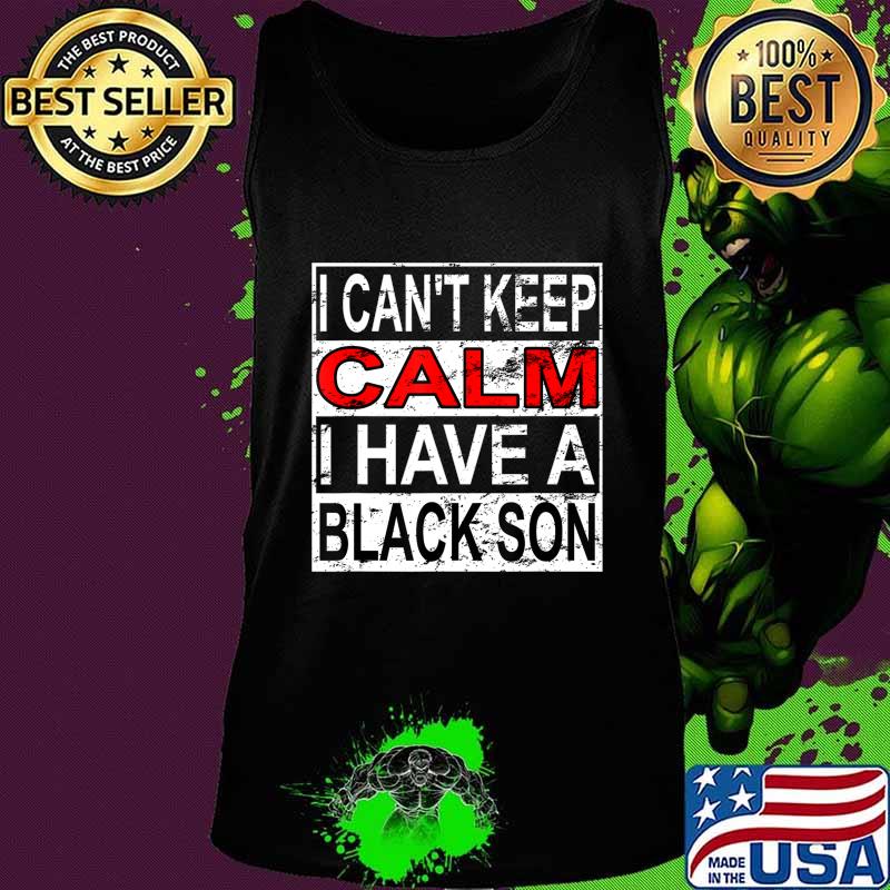 I Can't Keep Calm I Have A Black Son Black Lives Matter BLM T-Shirt Tank top I Can't Keep Calm I Have A Black Son Black Lives Matter BLM T-Shirt Tank top
