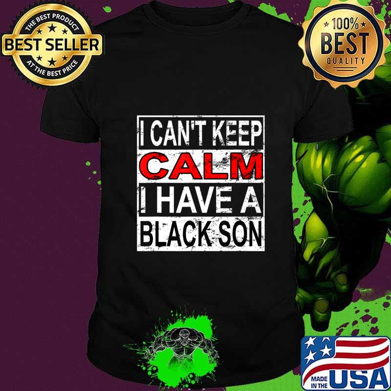 I Can't Keep Calm I Have A Black Son Black Lives Matter BLM T-Shirt