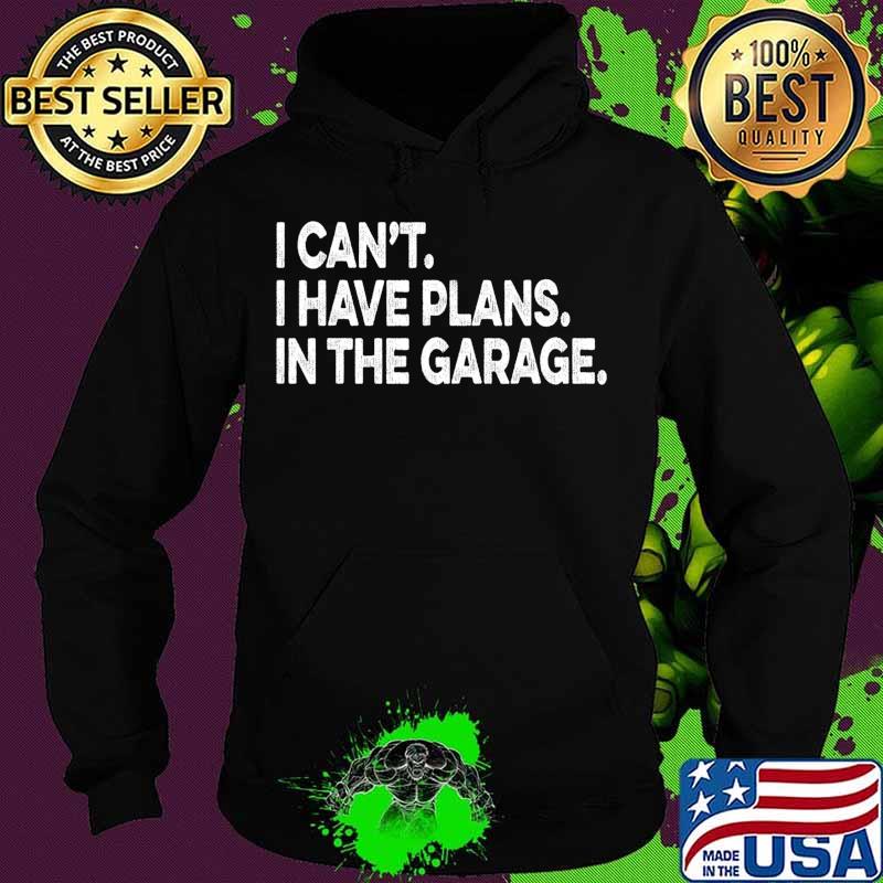 I Cant I Have Plans In The Garage Car Mechanic Engine T-Shirt Hoodie I Cant I Have Plans In The Garage Car Mechanic Engine T-Shirt Hoodie
