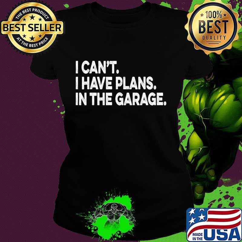 I Cant I Have Plans In The Garage Car Mechanic Engine T-Shirt Ladies tee I Cant I Have Plans In The Garage Car Mechanic Engine T-Shirt Ladies tee