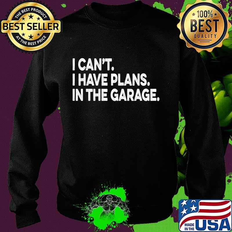 I Cant I Have Plans In The Garage Car Mechanic Engine T-Shirt Sweater I Cant I Have Plans In The Garage Car Mechanic Engine T-Shirt Sweater