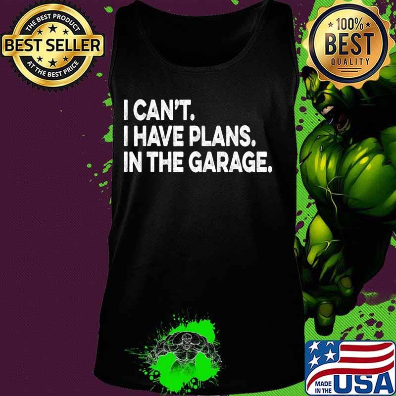 I Cant I Have Plans In The Garage Car Mechanic Engine T-Shirt Tank top I Cant I Have Plans In The Garage Car Mechanic Engine T-Shirt Tank top