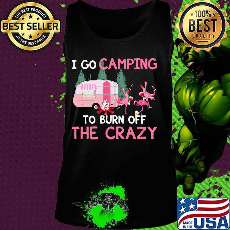 I go camping to burn off the crazy flamingos s Tank top I go camping to burn off the crazy flamingos s Tank top