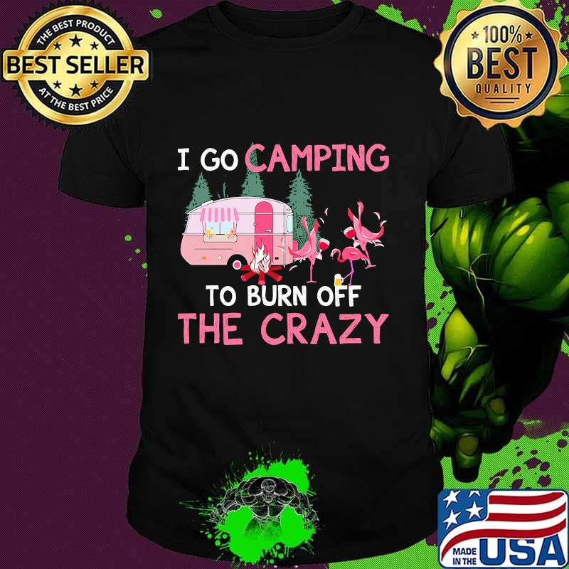 I go camping to burn off the crazy flamingos shirt