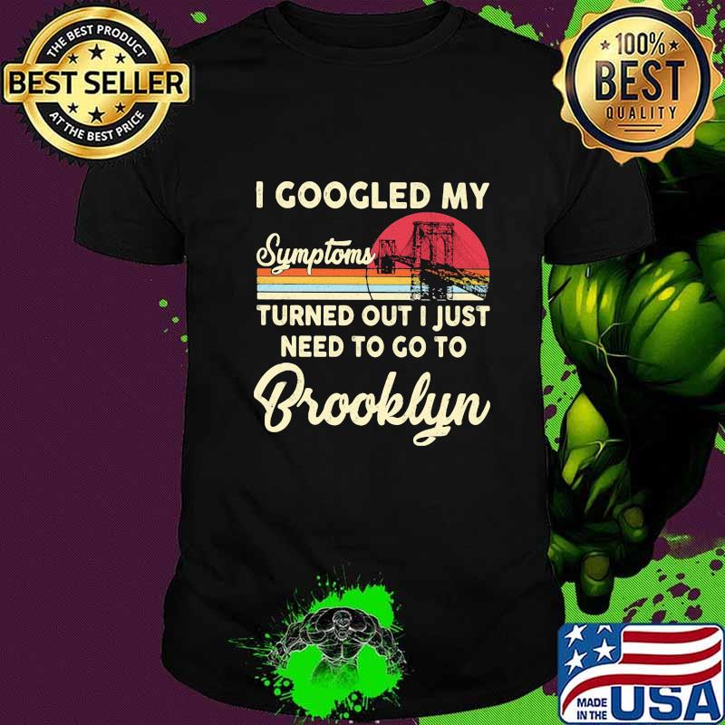 I googled my symptoms turns out i just need to go to brooklyn vintage retro shirt
