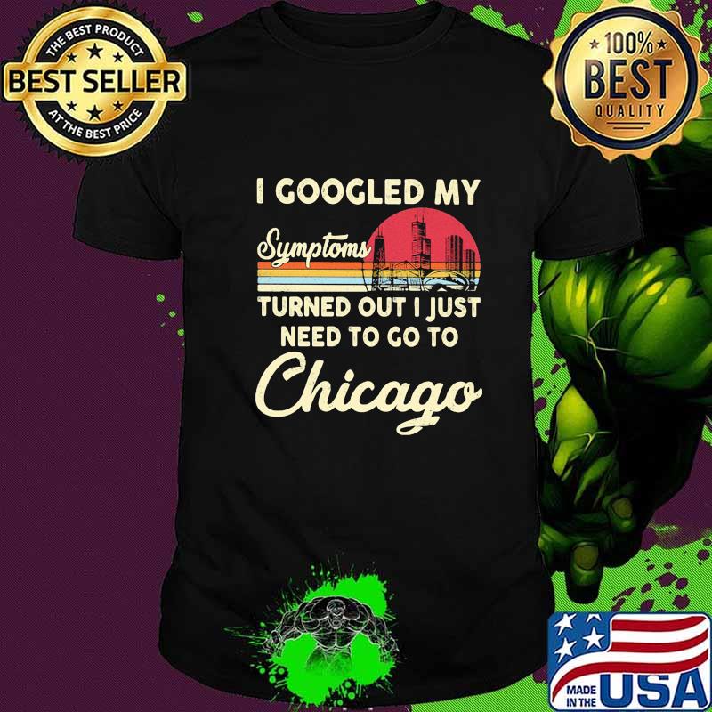 I googled my symptoms turns out i just need to go to chicago vintage retro shirt
