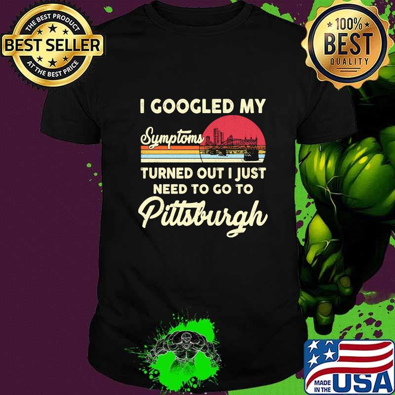 I googled my symptoms turns out i just need to go to pittsburgh vintage retro shirt