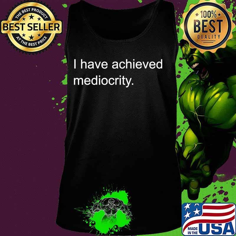 I have achieved Mediocre T-Shirt Tank top I have achieved Mediocre T-Shirt Tank top