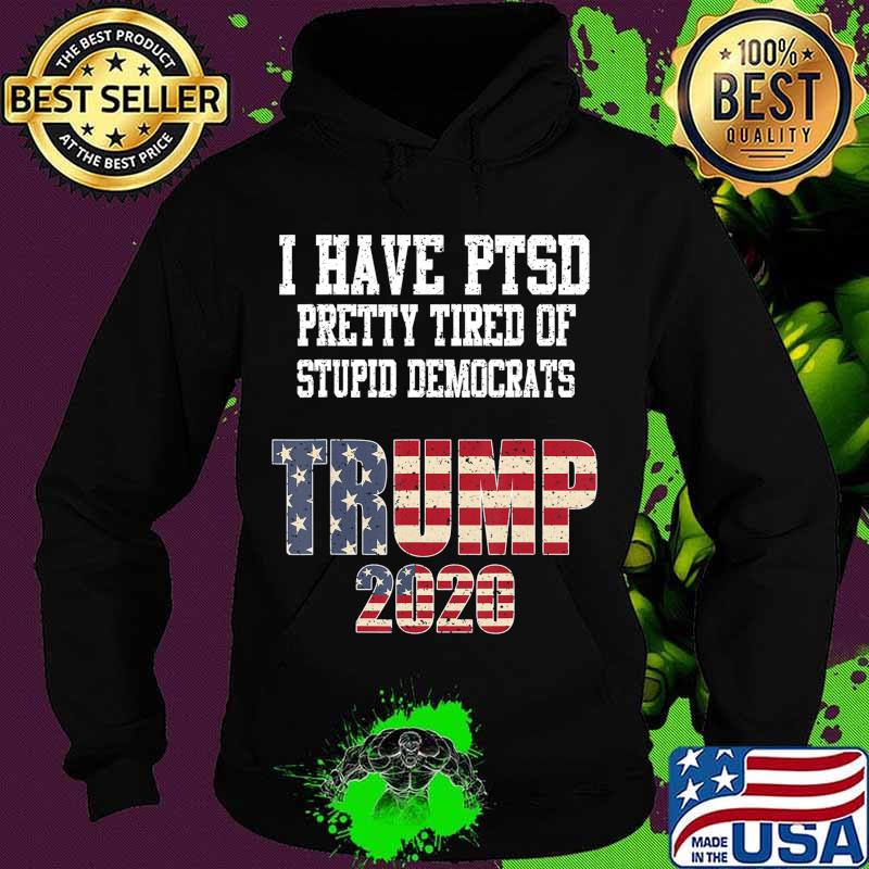 I Have PTSD Pretty Tired of Stupid Democrats Trump 2020 Gift T-Shirt Hoodie I Have PTSD Pretty Tired of Stupid Democrats Trump 2020 Gift T-Shirt Hoodie