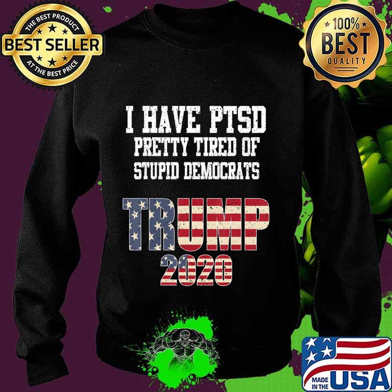 I Have PTSD Pretty Tired of Stupid Democrats Trump 2020 Gift T-Shirt Sweater I Have PTSD Pretty Tired of Stupid Democrats Trump 2020 Gift T-Shirt Sweater