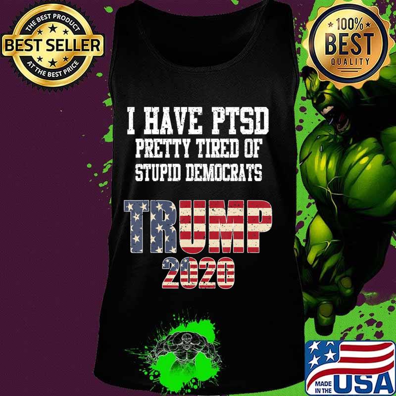 I Have PTSD Pretty Tired of Stupid Democrats Trump 2020 Gift T-Shirt Tank top I Have PTSD Pretty Tired of Stupid Democrats Trump 2020 Gift T-Shirt Tank top