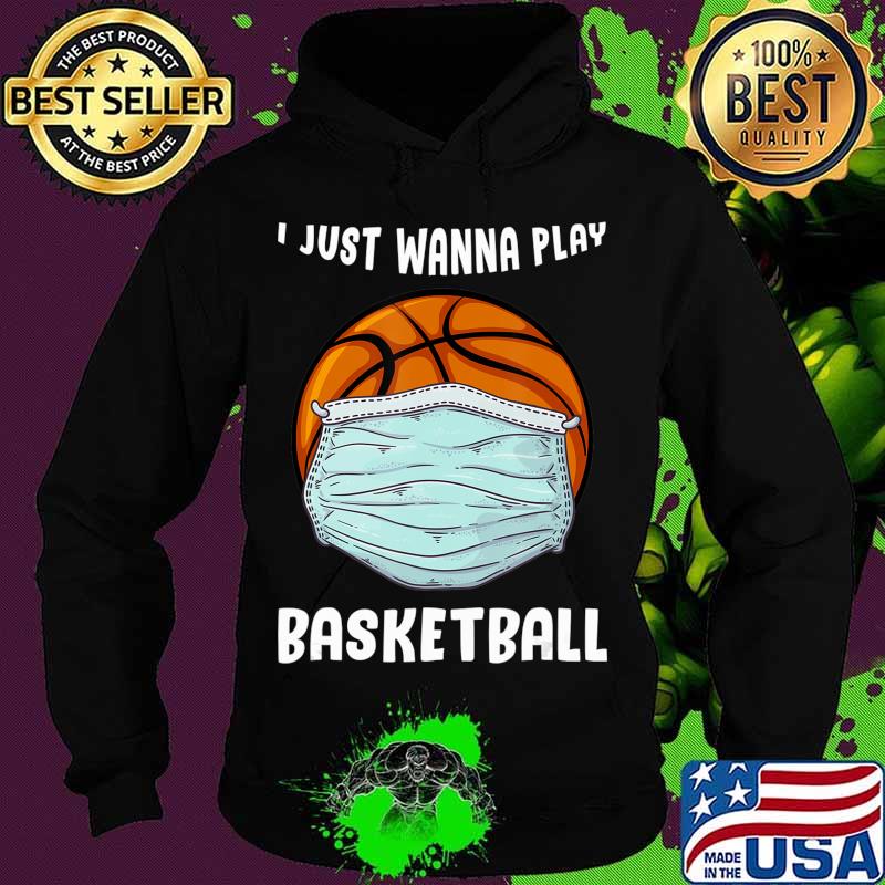 I Just Wanna Play Basketball Funny Quarantine Basketball T-Shirt Hoodie I Just Wanna Play Basketball Funny Quarantine Basketball T-Shirt Hoodie