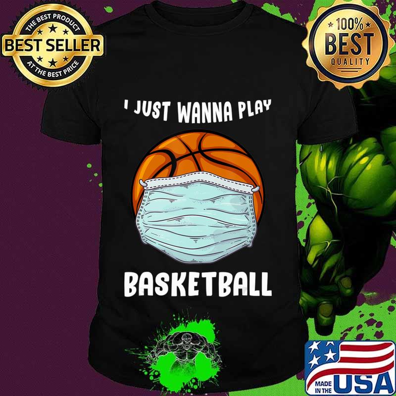 I Just Wanna Play Basketball Funny Quarantine Basketball T-Shirt I Just Wanna Play Basketball Funny Quarantine Basketball T-Shirt