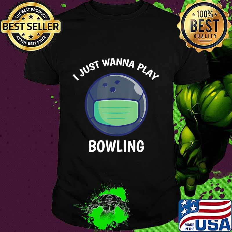 I Just Wanna Play Bowling Quarantine Face Mask Bowling Ball T-Shirt