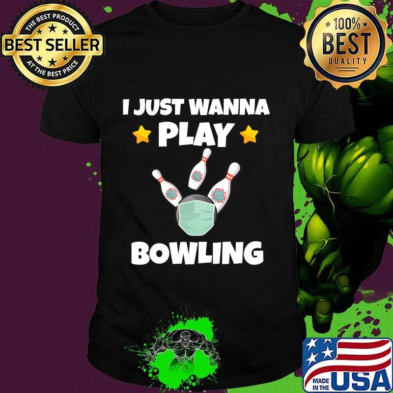 I Just Wanna Play Bowling Quarantine Face Mask Bowling Ball T-Shirt Copy