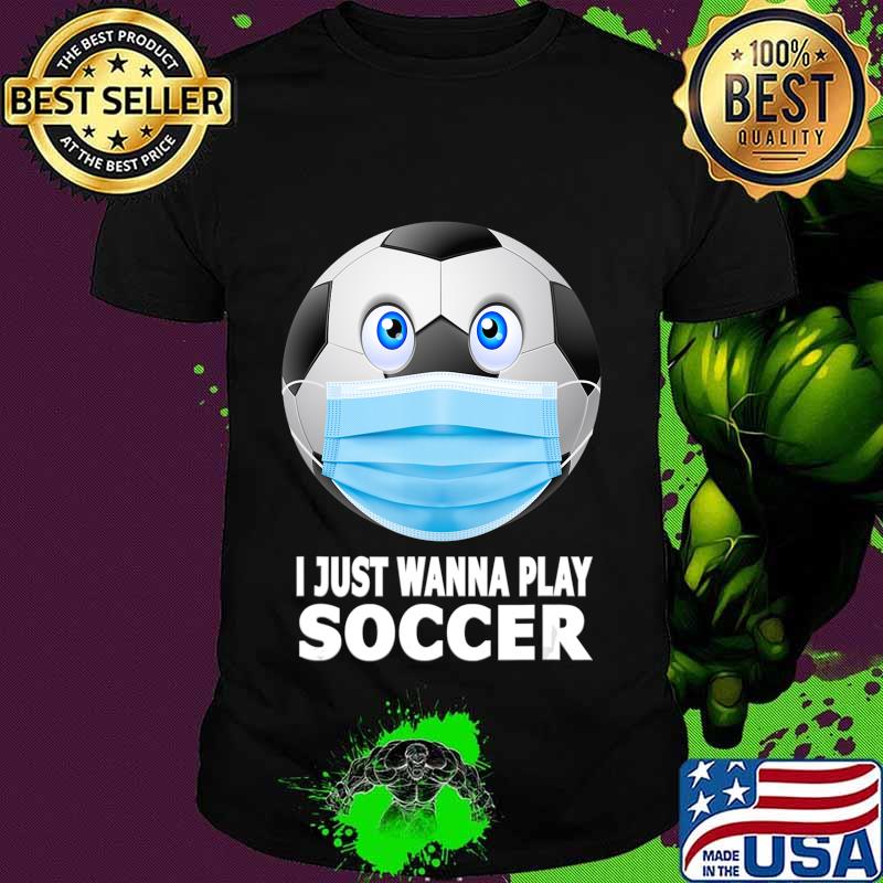 I Just Wanna Play Soccer Funny Soccer Ball in Mask Gift T-Shirt