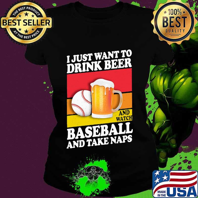 I just want to drink beer and watch baseball and take naps vintage s Ladies tee I just want to drink beer and watch baseball and take naps vintage s Ladies tee